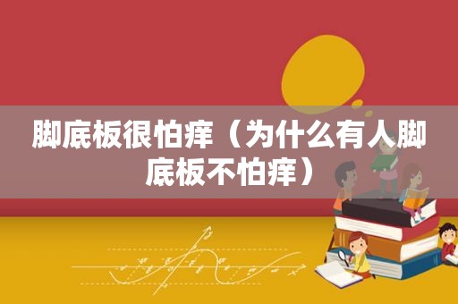 脚底板很怕痒（为什么有人脚底板不怕痒）