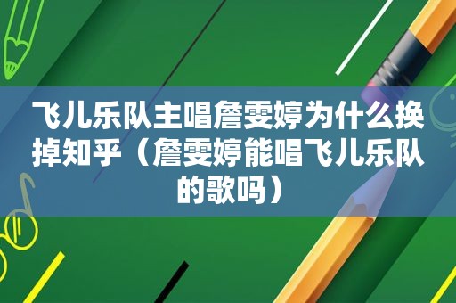 飞儿乐队主唱詹雯婷为什么换掉知乎（詹雯婷能唱飞儿乐队的歌吗）