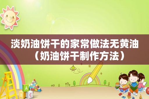 淡奶油饼干的家常做法无黄油（奶油饼干制作方法）