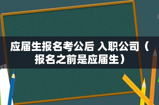应届生报名考公后 入职公司（报名之前是应届生）