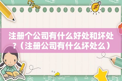 注册个公司有什么好处和坏处?（注册公司有什么坏处么）