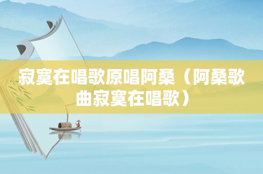 寂寞在唱歌原唱阿桑（阿桑歌曲寂寞在唱歌）