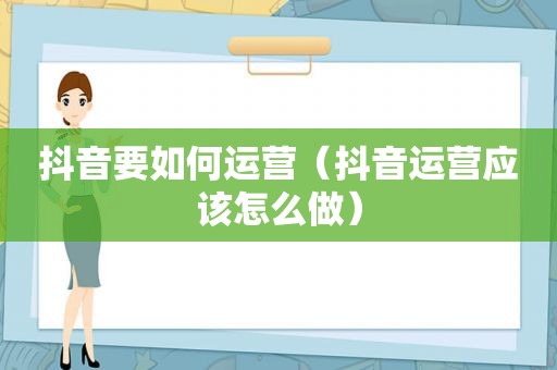抖音要如何运营（抖音运营应该怎么做）