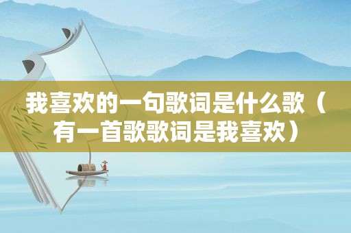 我喜欢的一句歌词是什么歌（有一首歌歌词是我喜欢）