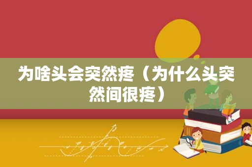 为啥头会突然疼（为什么头突然间很疼）
