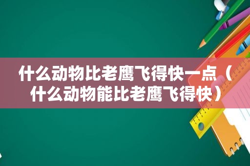 什么动物比老鹰飞得快一点（什么动物能比老鹰飞得快）