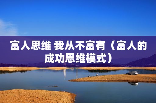富人思维 我从不富有（富人的成功思维模式）