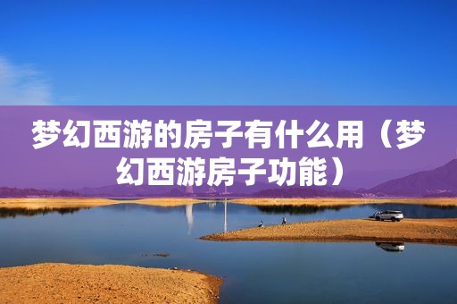 梦幻西游的房子有什么用（梦幻西游房子功能）