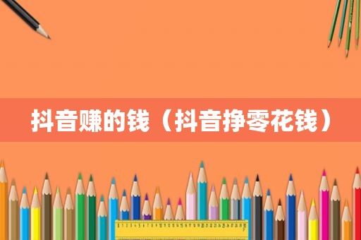 抖音赚的钱（抖音挣零花钱）