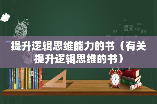 提升逻辑思维能力的书（有关提升逻辑思维的书）