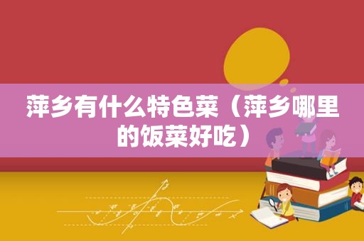 萍乡有什么特色菜（萍乡哪里的饭菜好吃）