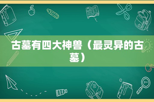 古墓有四大神兽（最灵异的古墓）