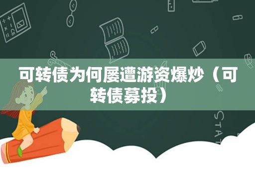 可转债为何屡遭游资爆炒（可转债募投）