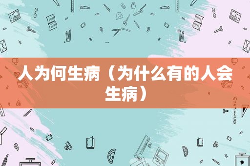 人为何生病（为什么有的人会生病）