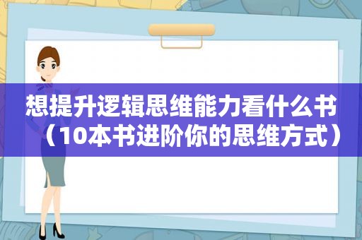 想提升逻辑思维能力看什么书（10本书进阶你的思维方式）