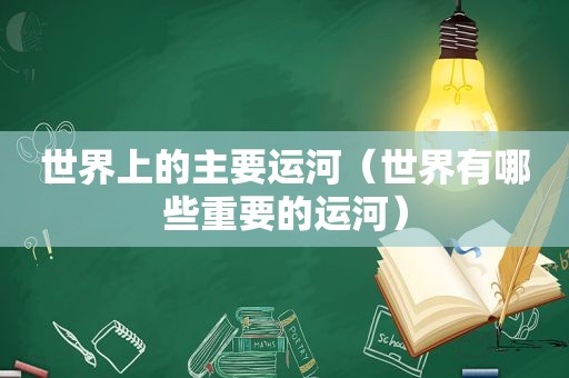 世界上的主要运河（世界有哪些重要的运河）
