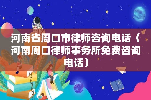 河南省周口市律师咨询电话（河南周口律师事务所免费咨询电话）