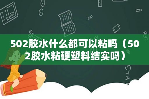 502胶水什么都可以粘吗（502胶水粘硬塑料结实吗）