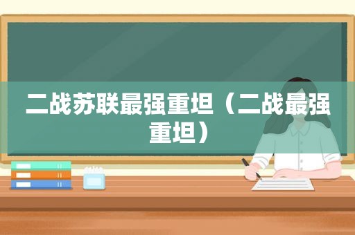 二战苏联最强重坦（二战最强重坦）