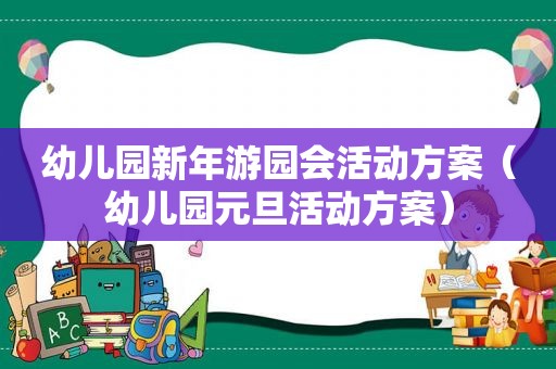 幼儿园新年游园会活动方案（幼儿园元旦活动方案）