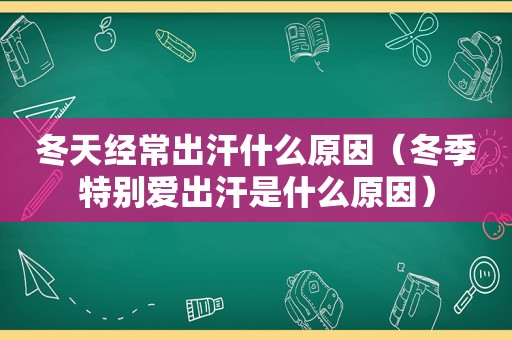 冬天经常出汗什么原因（冬季特别爱出汗是什么原因）