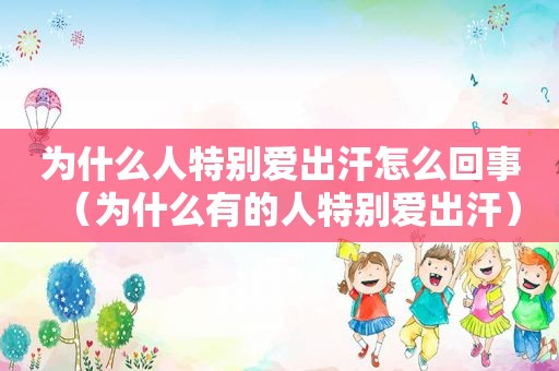 为什么人特别爱出汗怎么回事（为什么有的人特别爱出汗）
