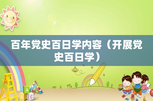 百年党史百日学内容（开展党史百日学）