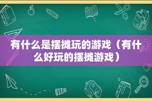 有什么是摆摊玩的游戏（有什么好玩的摆摊游戏）