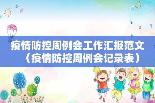 疫情防控周例会工作汇报范文（疫情防控周例会记录表）