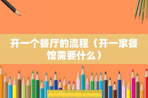 开一个餐厅的流程（开一家餐馆需要什么）