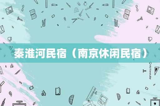 秦淮河民宿（南京休闲民宿）