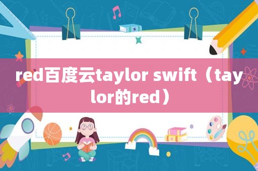 red百度云taylor swift（taylor的red）