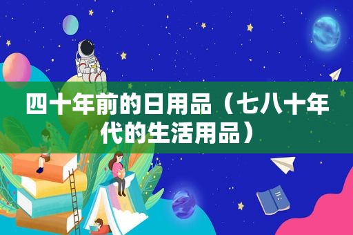 四十年前的日用品（七八十年代的生活用品）