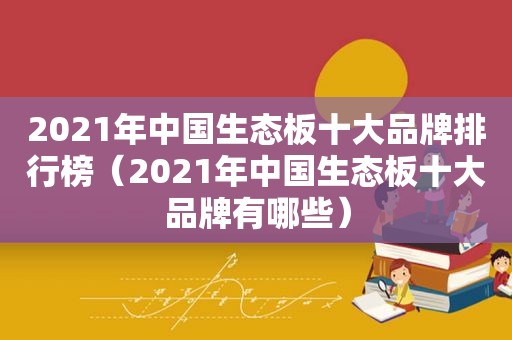 2021年中国生态板十大品牌排行榜（2021年中国生态板十大品牌有哪些）