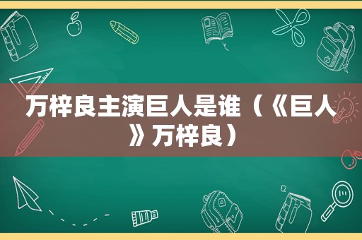 万梓良主演巨人是谁（《巨人》万梓良）