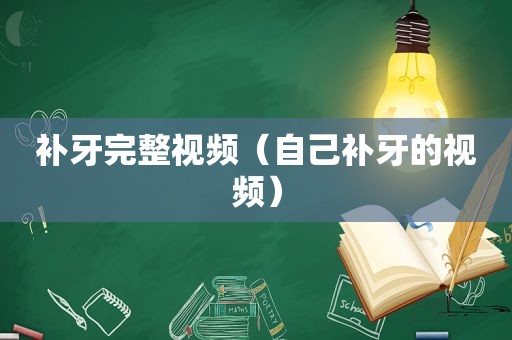 补牙完整视频（自己补牙的视频）
