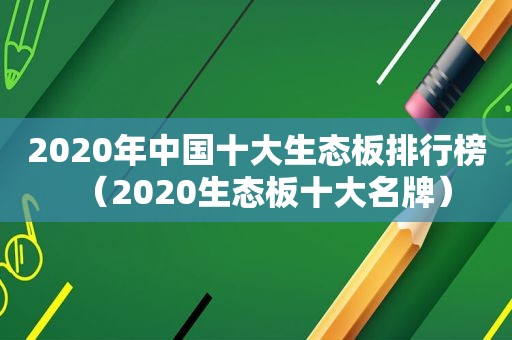 2020年中国十大生态板排行榜（2020生态板十大名牌）
