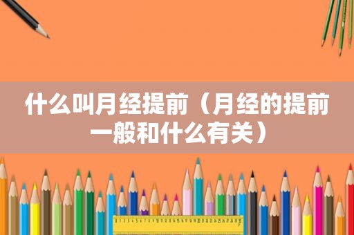 什么叫月经提前（月经的提前一般和什么有关）