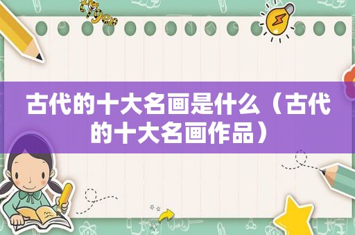 古代的十大名画是什么（古代的十大名画作品）