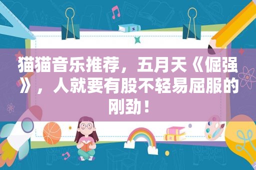 猫猫音乐推荐， *** 《倔强》，人就要有股不轻易屈服的刚劲！