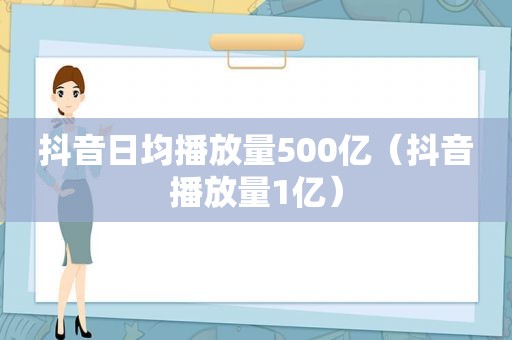 抖音日均播放量500亿（抖音播放量1亿）