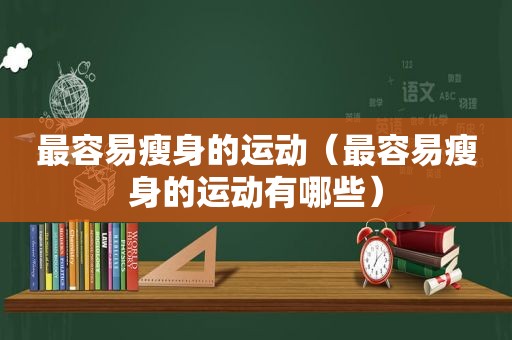 最容易瘦身的运动（最容易瘦身的运动有哪些）