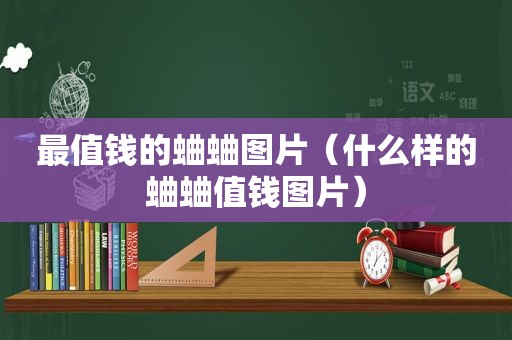 最值钱的蛐蛐图片（什么样的蛐蛐值钱图片）