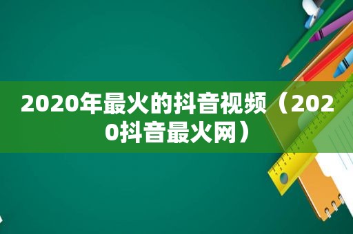2020年最火的抖音视频（2020抖音最火网）