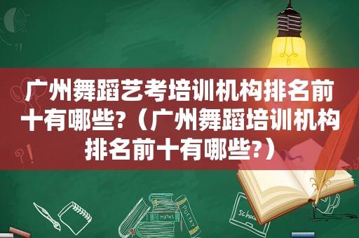 广州舞蹈艺考培训机构排名前十有哪些?（广州舞蹈培训机构排名前十有哪些?）