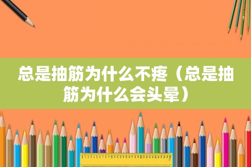 总是抽筋为什么不疼（总是抽筋为什么会头晕）