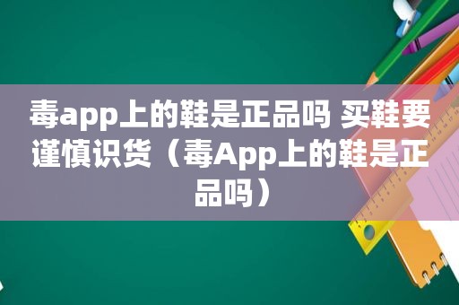 毒app上的鞋是正品吗 买鞋要谨慎识货（毒App上的鞋是正品吗）