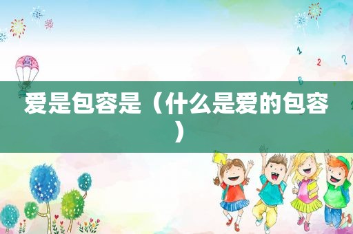 爱是包容是（什么是爱的包容）
