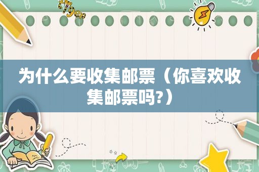为什么要收集邮票（你喜欢收集邮票吗?）