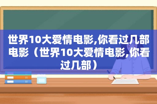 世界10大爱情电影,你看过几部电影（世界10大爱情电影,你看过几部）